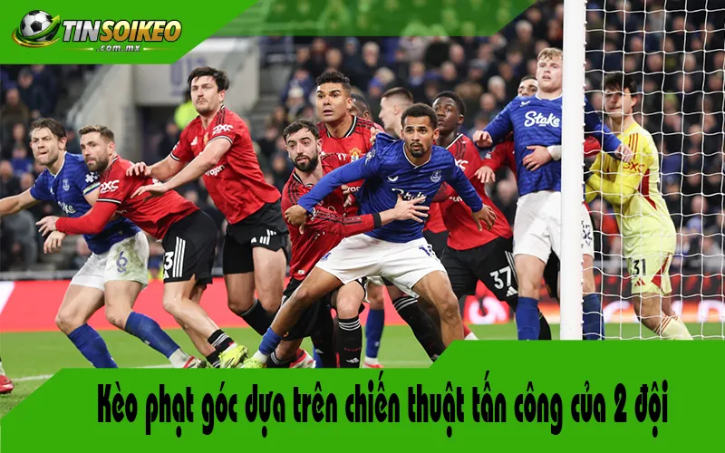 Kèo phạt góc dựa trên chiến thuật tấn công của 2 đội