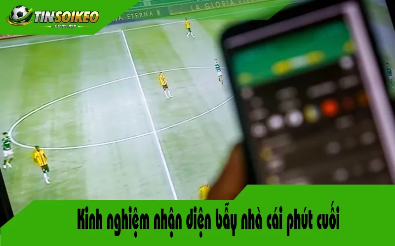 Kinh nghiệm nhận diện bẫy nhà cái phút cuối