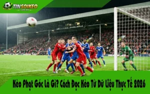 Kèo Phạt Góc Là Gì? Cách Đọc Kèo Từ Dữ Liệu Thực Tế 2026